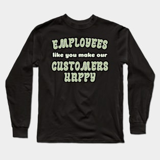 EMPLOYEES like you make CUSTOMERS HAPPY! Long Sleeve T-Shirt